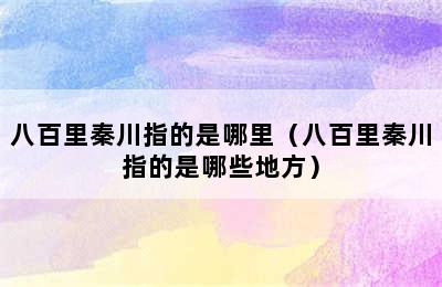 八百里秦川指的是哪里（八百里秦川指的是哪些地方）