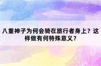 八重神子为何会骑在旅行者身上？这样做有何特殊意义？