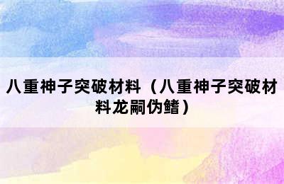 八重神子突破材料（八重神子突破材料龙嗣伪鳍）