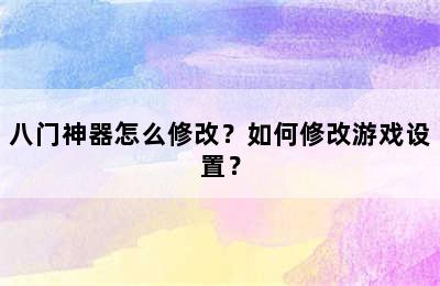 八门神器怎么修改？如何修改游戏设置？