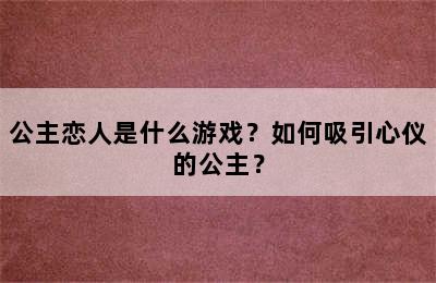 公主恋人是什么游戏？如何吸引心仪的公主？