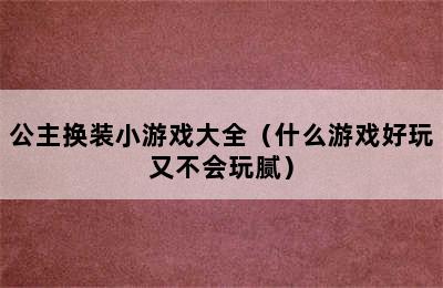 公主换装小游戏大全（什么游戏好玩又不会玩腻）