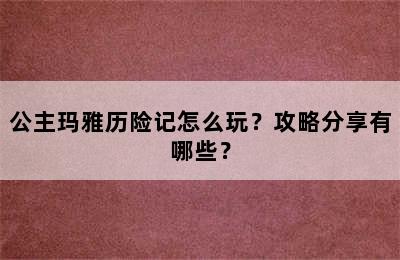 公主玛雅历险记怎么玩？攻略分享有哪些？