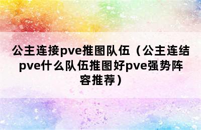 公主连接pve推图队伍（公主连结pve什么队伍推图好pve强势阵容推荐）