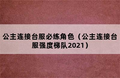 公主连接台服必练角色（公主连接台服强度梯队2021）