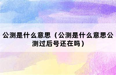 公测是什么意思（公测是什么意思公测过后号还在吗）