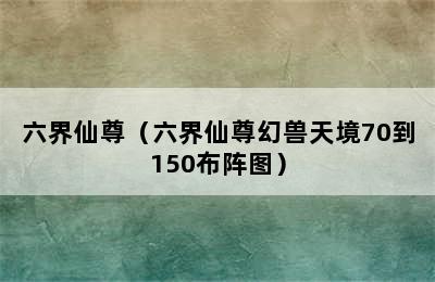 六界仙尊（六界仙尊幻兽天境70到150布阵图）