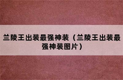 兰陵王出装最强神装（兰陵王出装最强神装图片）