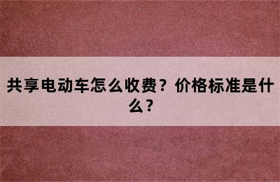 共享电动车怎么收费？价格标准是什么？