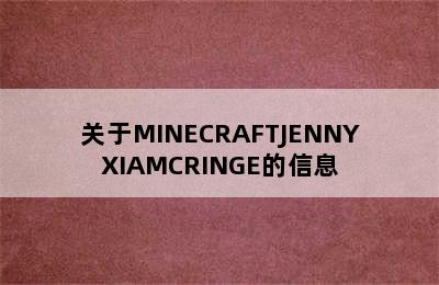 关于MINECRAFTJENNYXIAMCRINGE的信息