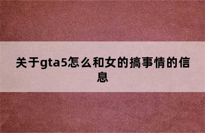 关于gta5怎么和女的搞事情的信息