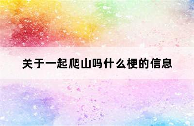 关于一起爬山吗什么梗的信息