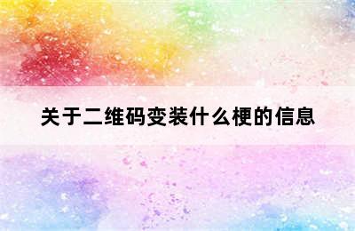 关于二维码变装什么梗的信息