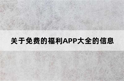 关于免费的福利APP大全的信息