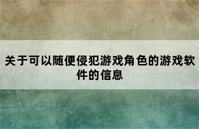 关于可以随便侵犯游戏角色的游戏软件的信息