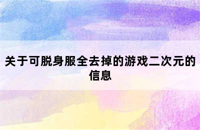 关于可脱身服全去掉的游戏二次元的信息