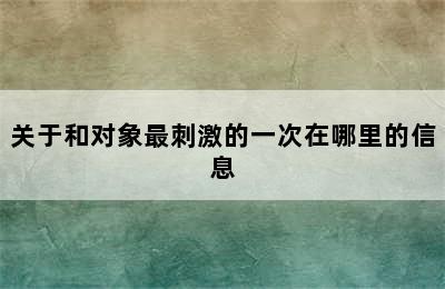 关于和对象最刺激的一次在哪里的信息