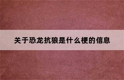 关于恐龙抗狼是什么梗的信息