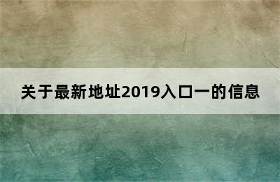 关于最新地址2019入口一的信息