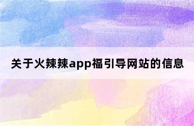 关于火辣辣app福引导网站的信息