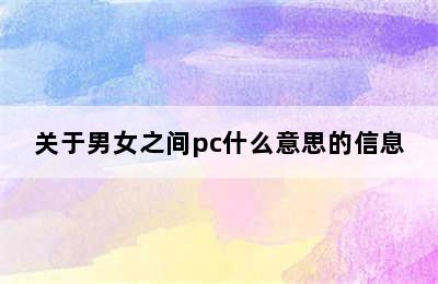 关于男女之间pc什么意思的信息