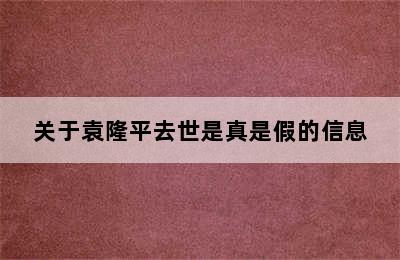 关于袁隆平去世是真是假的信息