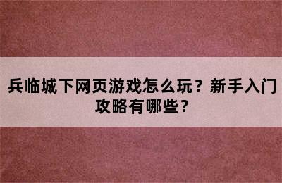 兵临城下网页游戏怎么玩？新手入门攻略有哪些？