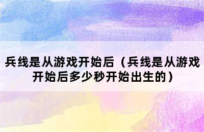 兵线是从游戏开始后（兵线是从游戏开始后多少秒开始出生的）