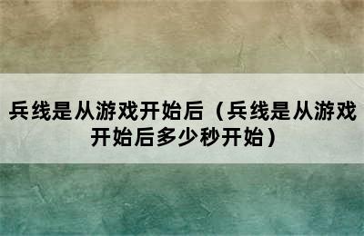 兵线是从游戏开始后（兵线是从游戏开始后多少秒开始）