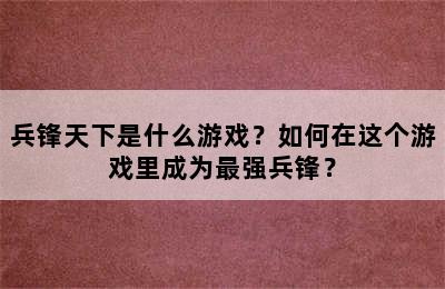 兵锋天下是什么游戏？如何在这个游戏里成为最强兵锋？