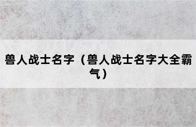 兽人战士名字（兽人战士名字大全霸气）