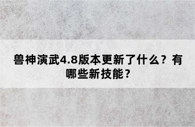 兽神演武4.8版本更新了什么？有哪些新技能？