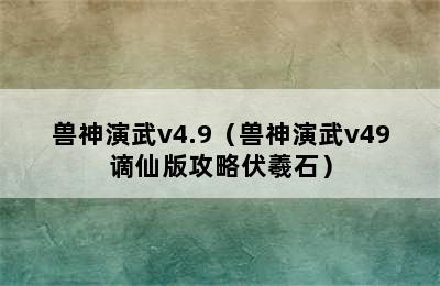 兽神演武v4.9（兽神演武v49谪仙版攻略伏羲石）