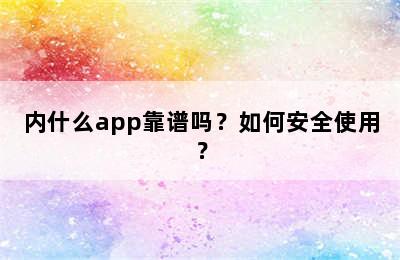 内什么app靠谱吗？如何安全使用？