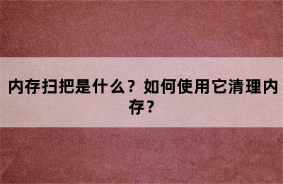 内存扫把是什么？如何使用它清理内存？