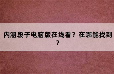 内涵段子电脑版在线看？在哪能找到？