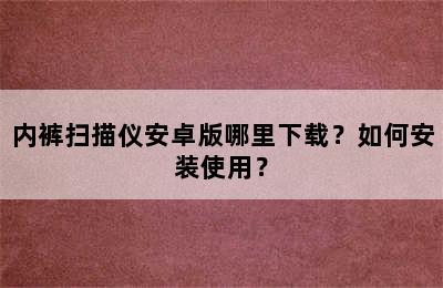 内裤扫描仪安卓版哪里下载？如何安装使用？