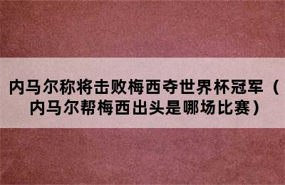 内马尔称将击败梅西夺世界杯冠军（内马尔帮梅西出头是哪场比赛）