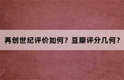 再创世纪评价如何？豆瓣评分几何？