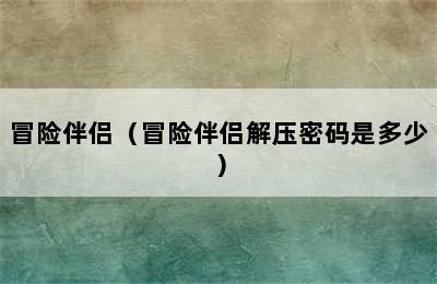 冒险伴侣（冒险伴侣解压密码是多少）