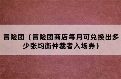 冒险团（冒险团商店每月可兑换出多少张均衡仲裁者入场券）