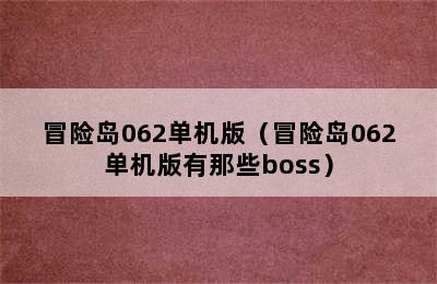 冒险岛062单机版（冒险岛062单机版有那些boss）