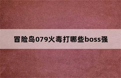 冒险岛079火毒打哪些boss强