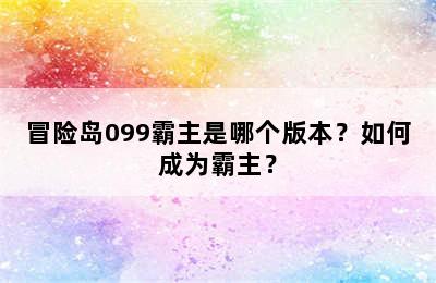 冒险岛099霸主是哪个版本？如何成为霸主？