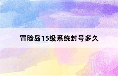 冒险岛15级系统封号多久