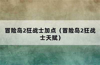 冒险岛2狂战士加点（冒险岛2狂战士天赋）