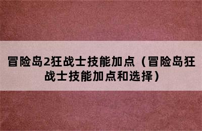 冒险岛2狂战士技能加点（冒险岛狂战士技能加点和选择）