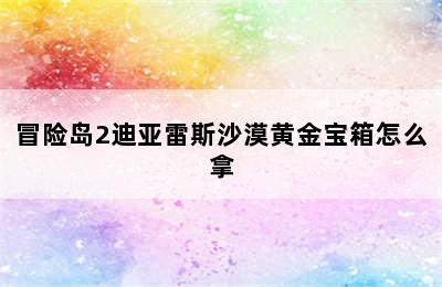 冒险岛2迪亚雷斯沙漠黄金宝箱怎么拿