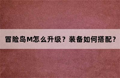 冒险岛M怎么升级？装备如何搭配？