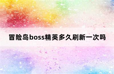 冒险岛boss精英多久刷新一次吗